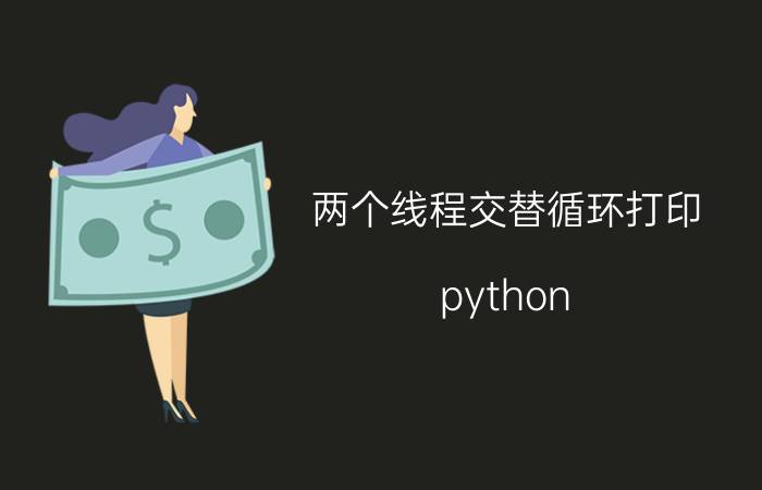 两个线程交替循环打印 python threading用法？